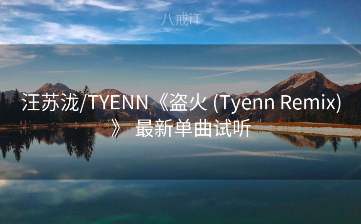 汪苏泷/TYENN《盗火 (Tyenn Remix)》 最新单曲试听