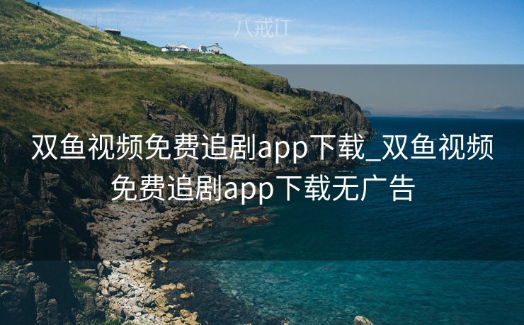 双鱼视频免费追剧app下载_双鱼视频免费追剧app下载无广告 双鱼视频免费追剧app下载_双鱼视频免费追剧app下载无广告
