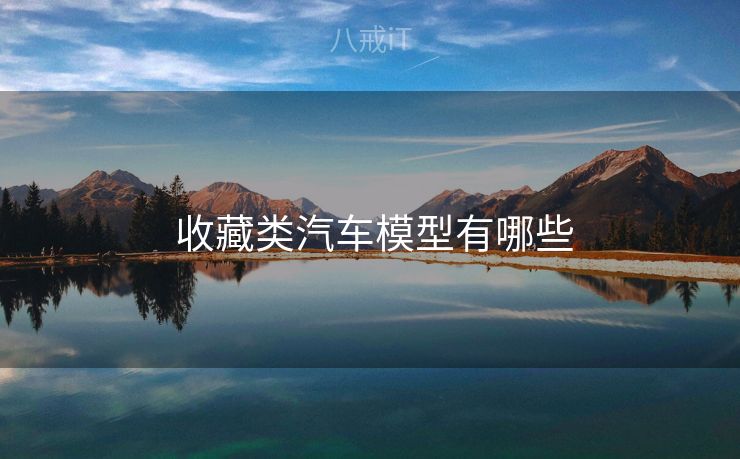  收藏类汽车模型有哪些