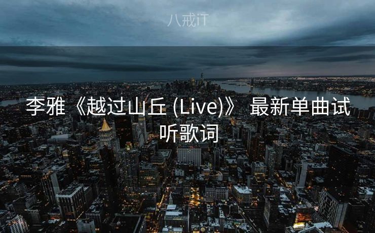 李雅《越过山丘 (Live)》 最新单曲试听歌词