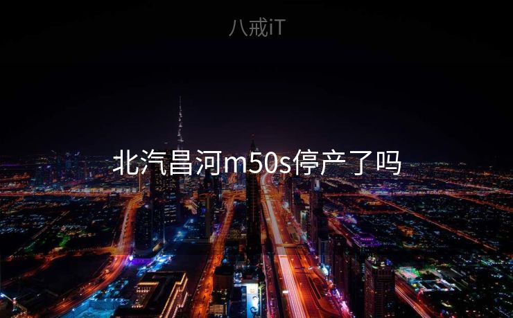北汽昌河m50s停产了吗