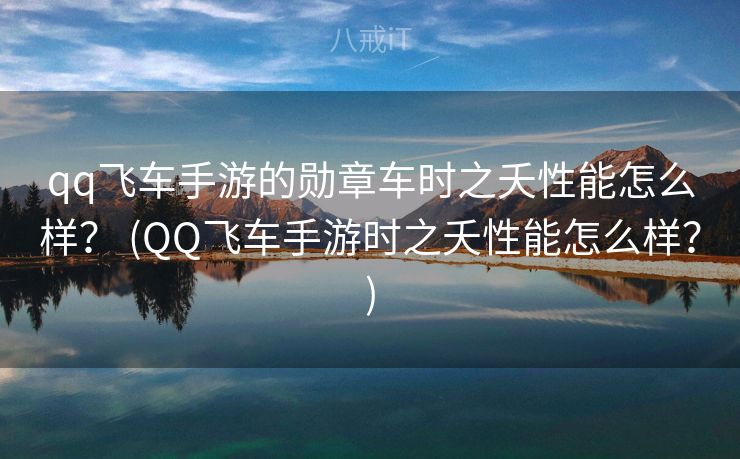 qq飞车手游的勋章车时之夭性能怎么样？ (QQ飞车手游时之夭性能怎么样？)