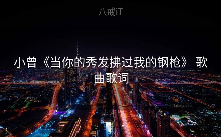 小曾《当你的秀发拂过我的钢枪》 歌曲歌词 小曾《当你的秀发拂过我的钢枪》 歌曲歌词