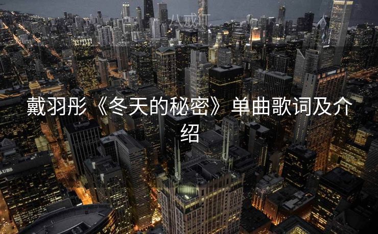 戴羽彤《冬天的秘密》单曲歌词及介绍