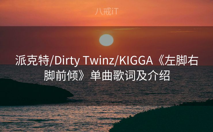派克特/Dirty Twinz/KIGGA《左脚右脚前倾》单曲歌词及介绍