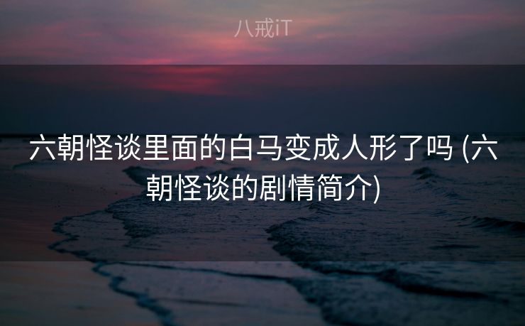 六朝怪谈里面的白马变成人形了吗 (六朝怪谈的剧情简介)