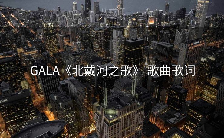 GALA《北戴河之歌》 歌曲歌词