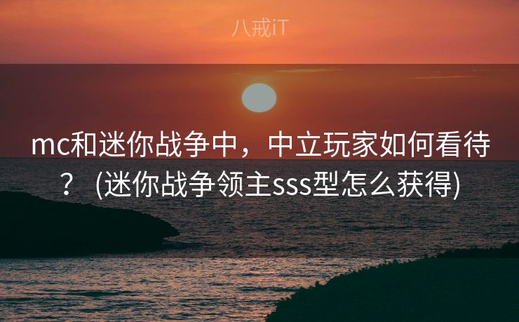 mc和迷你战争中，中立玩家如何看待？ (迷你战争领主sss型怎么获得)