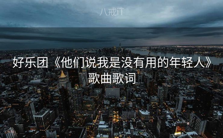 好乐团《他们说我是没有用的年轻人》歌曲歌词
