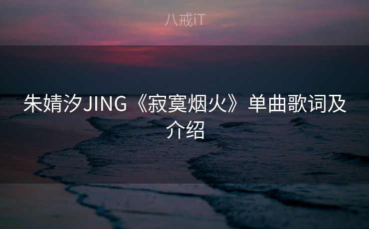 朱婧汐JING《寂寞烟火》单曲歌词及介绍