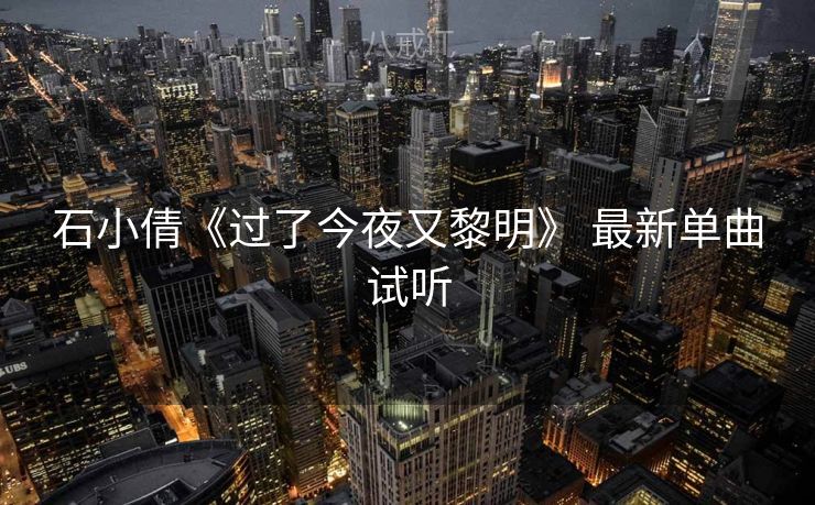 石小倩《过了今夜又黎明》 最新单曲试听