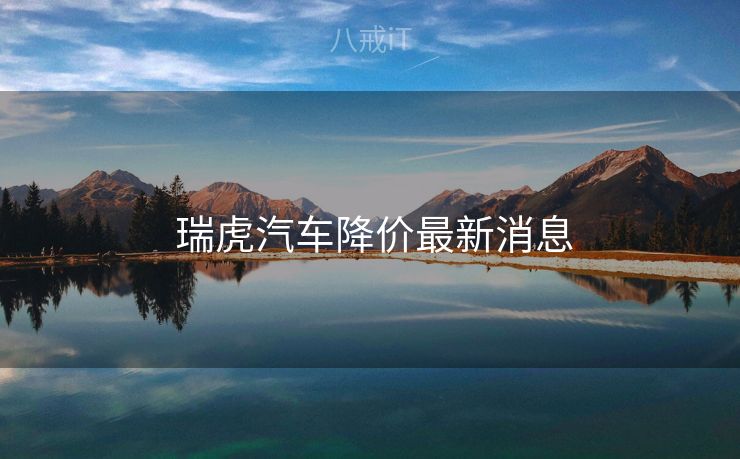  瑞虎汽车降价最新消息