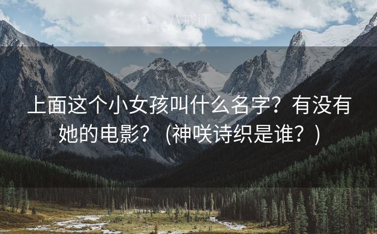 上面这个小女孩叫什么名字？有没有她的电影？ (神咲诗织是谁？)