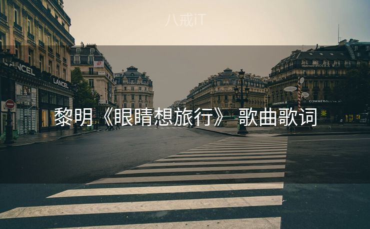 黎明《眼睛想旅行》 歌曲歌词 黎明《眼睛想旅行》 歌曲歌词