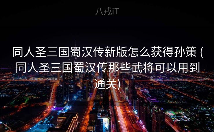 同人圣三国蜀汉传新版怎么获得孙策 (同人圣三国蜀汉传那些武将可以用到通关)