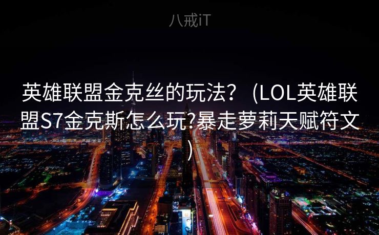 英雄联盟金克丝的玩法？ (LOL英雄联盟S7金克斯怎么玩?暴走萝莉天赋符文)