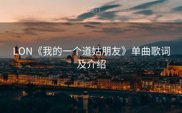 LON《我的一个道姑朋友》单曲歌词及介绍 LON《我的一个道姑朋友》单曲歌词及介绍