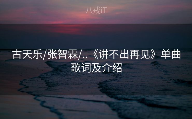 古天乐/张智霖/..《讲不出再见》单曲歌词及介绍
