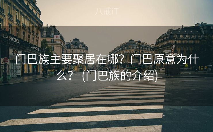 门巴族主要聚居在哪？门巴原意为什么？ (门巴族的介绍)