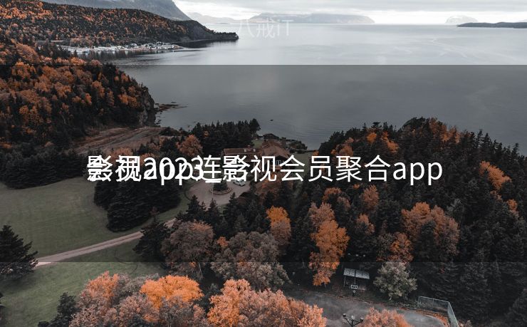 影视app连合
会员2023_影视会员聚合app 影视app连合
会员2023_影视会员聚合app