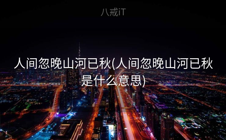 人间忽晚山河已秋(人间忽晚山河已秋是什么意思)