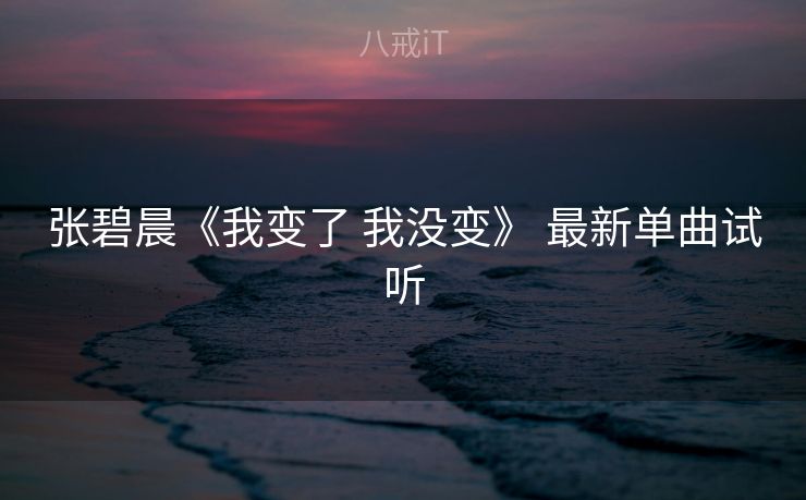 张碧晨《我变了 我没变》 最新单曲试听