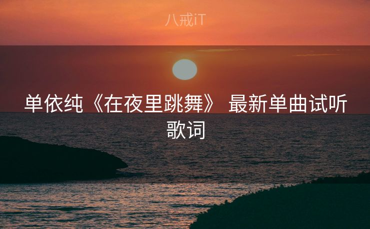 单依纯《在夜里跳舞》 最新单曲试听歌词