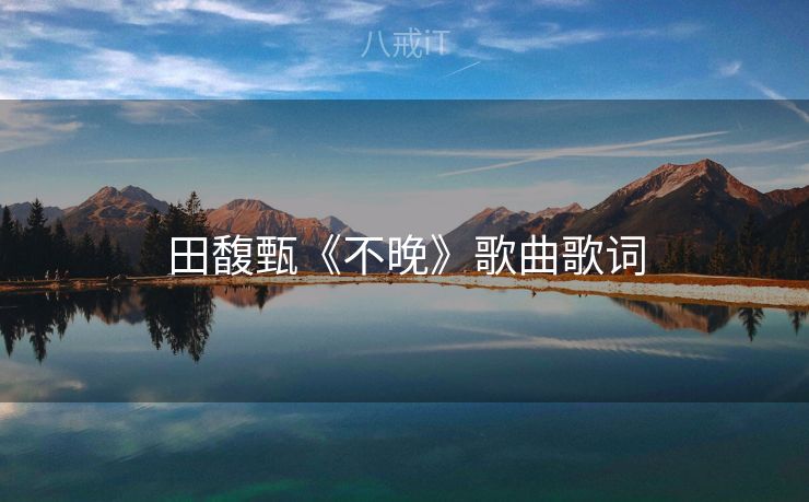 田馥甄《不晚》歌曲歌词 田馥甄《不晚》歌曲歌词