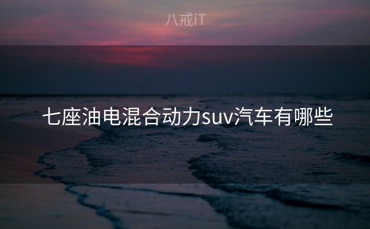  七座油电混合动力suv汽车有哪些