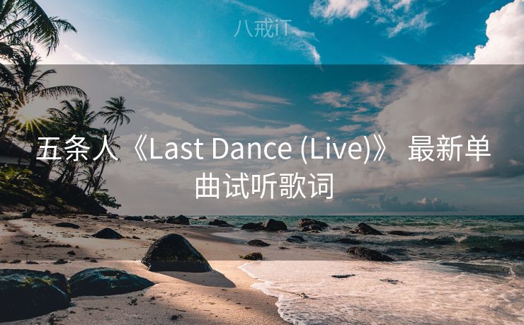 五条人《Last Dance (Live)》 最新单曲试听歌词
