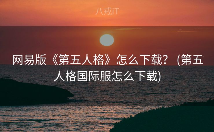 网易版《第五人格》怎么下载？ (第五人格国际服怎么下载)