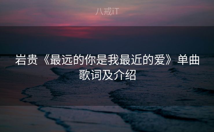 岩贵《最远的你是我最近的爱》单曲歌词及介绍
