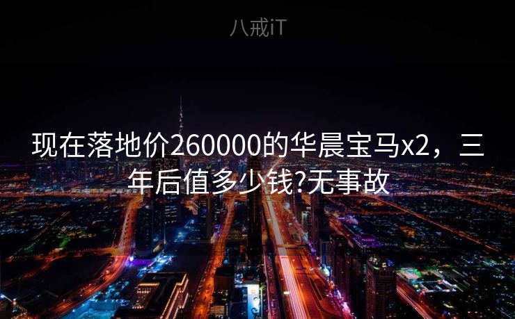 现在落地价260000的华晨宝马x2,三年后值多少钱?无事故 现在落地价260000的华晨宝马x2,三年后值多少钱?无事故