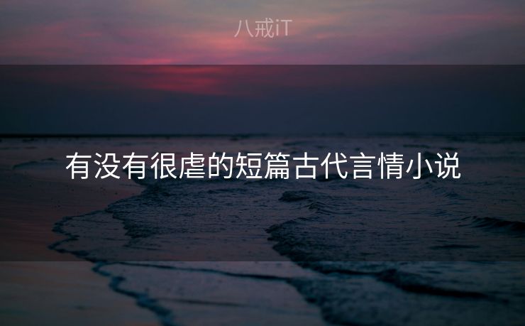 有没有很虐的短篇古代言情小说 有没有很虐的短篇古代言情小说