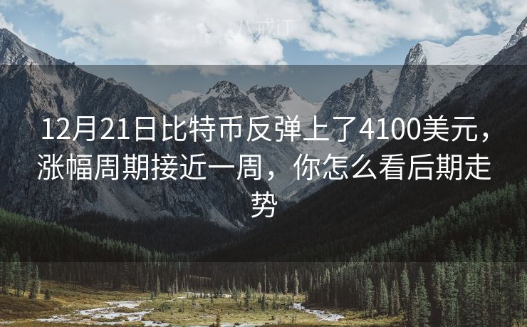 12月21日比特币反弹上了4100美元，涨幅周期接近一周，你怎么看后期走势