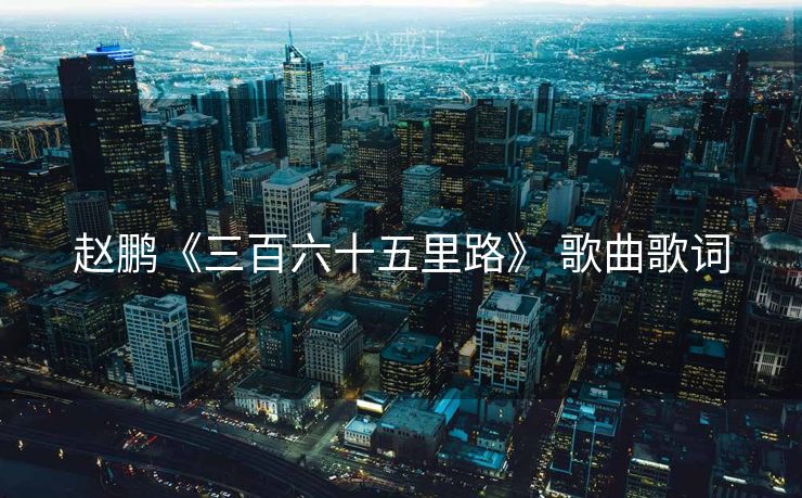 赵鹏《三百六十五里路》 歌曲歌词