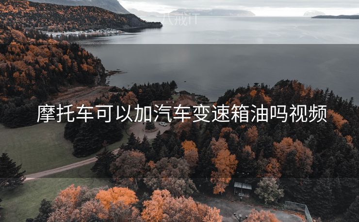 摩托车可以加汽车变速箱油吗视频  摩托车可以加汽车变速箱油吗视频