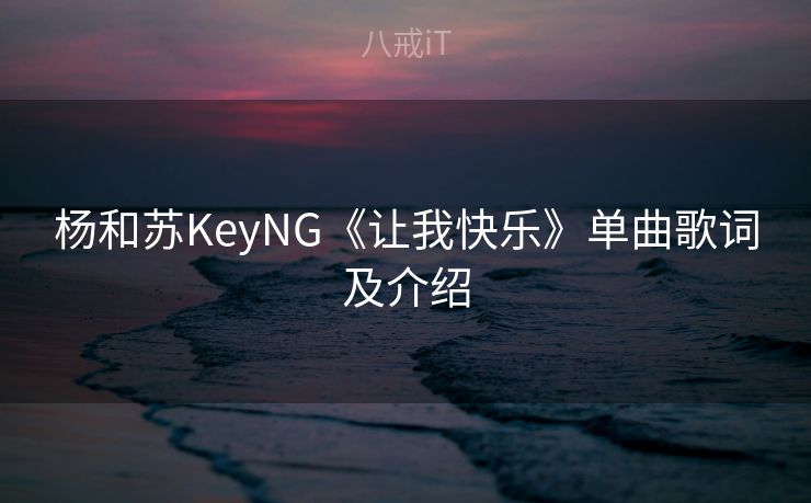 杨和苏KeyNG《让我快乐》单曲歌词及介绍