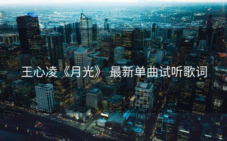 王心凌《月光》 最新单曲试听歌词 王心凌《月光》 最新单曲试听歌词