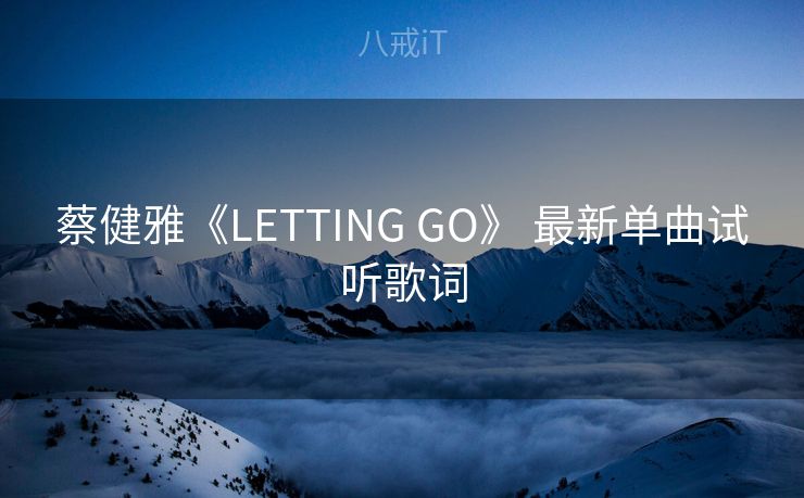 蔡健雅《LETTING GO》 最新单曲试听歌词