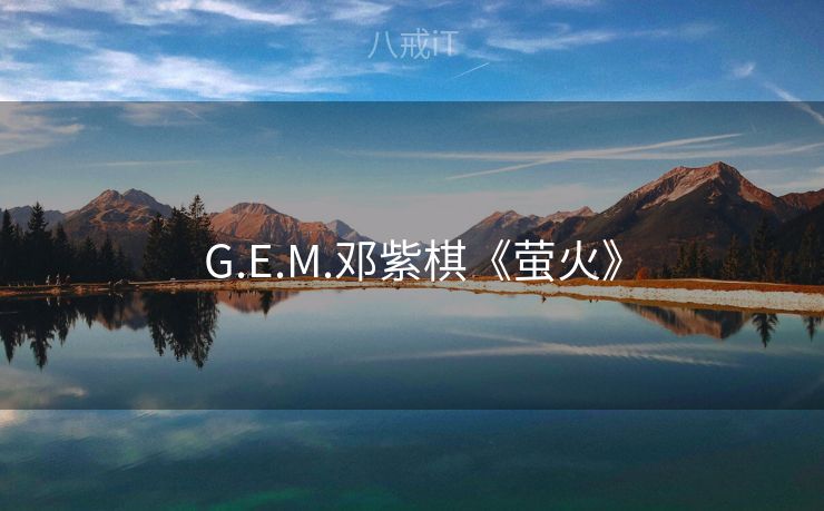 G.E.M.邓紫棋《萤火》 G.E.M.邓紫棋《萤火》