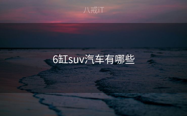6缸suv汽车有哪些 6缸suv汽车有哪些