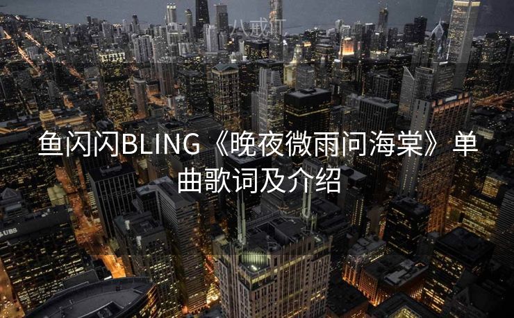鱼闪闪BLING《晚夜微雨问海棠》单曲歌词及介绍