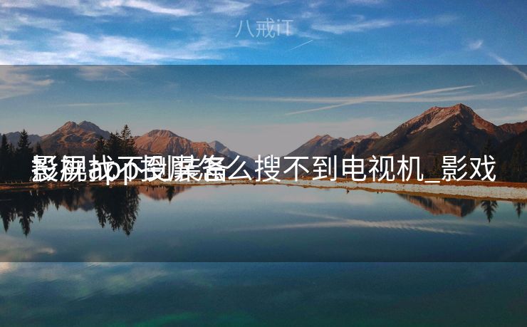 影视app投屏怎么搜不到电视机_影戏
投屏找不到装备
