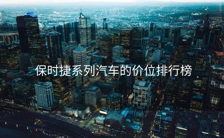  保时捷系列汽车的价位排行榜