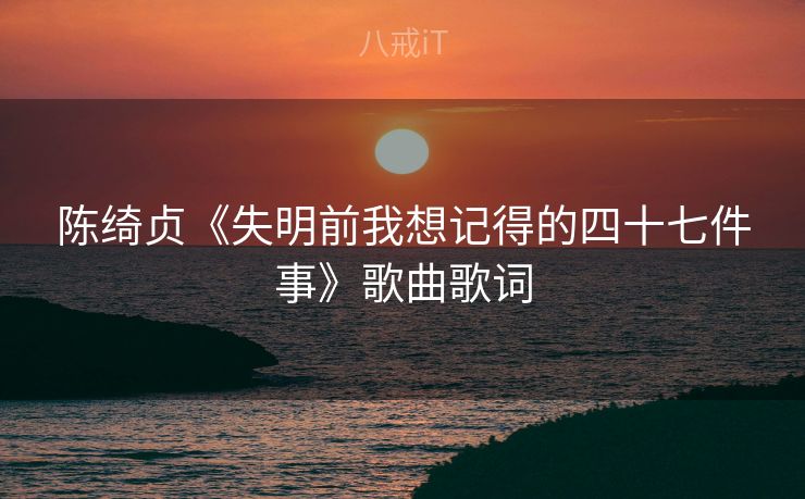 陈绮贞《失明前我想记得的四十七件事》歌曲歌词 陈绮贞《失明前我想记得的四十七件事》歌曲歌词