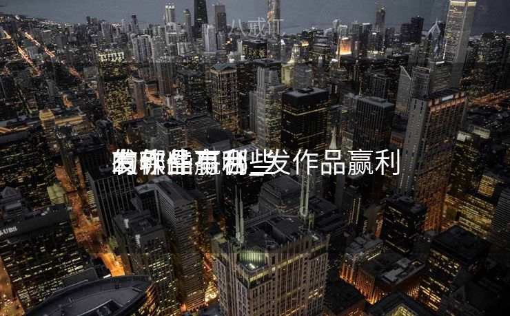 发作品赢利
有哪些平台_发作品赢利
的软件有哪些