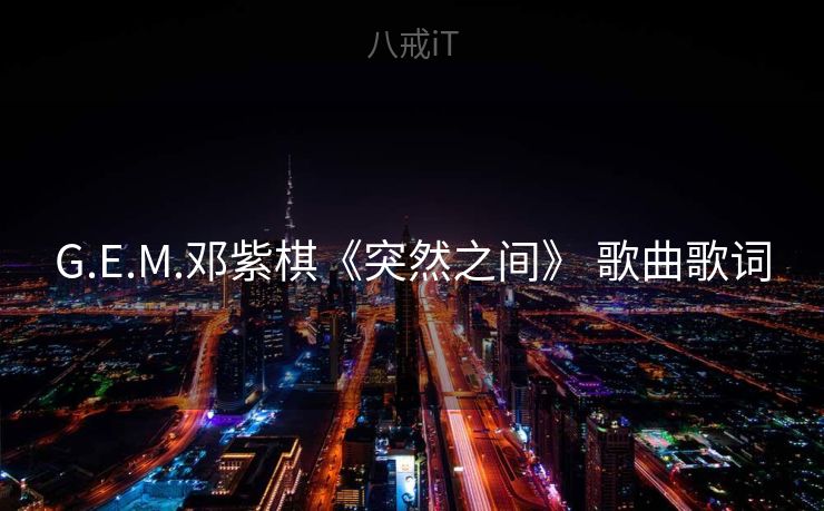 G.E.M.邓紫棋《突然之间》 歌曲歌词