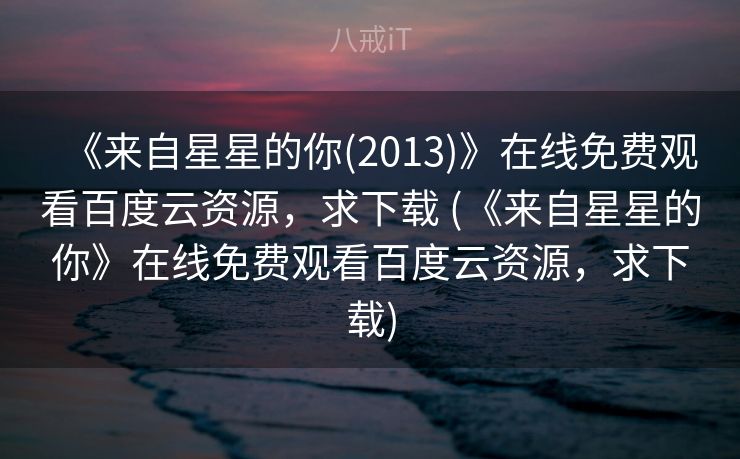 《来自星星的你(2013)》在线免费观看百度云资源，求下载 (《来自星星的你》在线免费观看百度云资源，求下载)