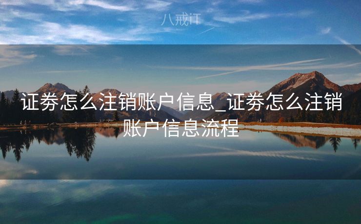 证劵怎么注销账户信息_证劵怎么注销账户信息流程 证劵怎么注销账户信息_证劵怎么注销账户信息流程